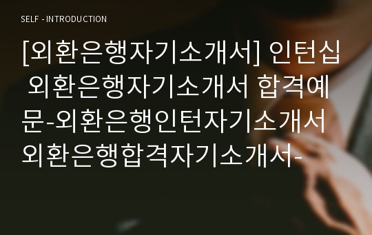 [외환은행자기소개서] 인턴십 외환은행자기소개서 합격예문-외환은행인턴자기소개서 외환은행합격자기소개서-