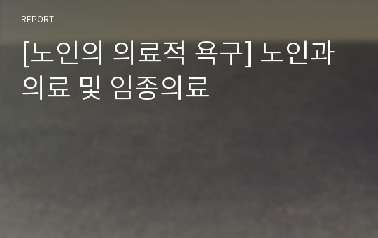 [노인의 의료적 욕구] 노인과 의료 및 임종의료