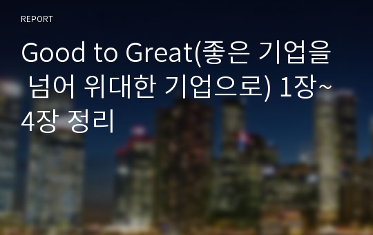 Good to Great(좋은 기업을 넘어 위대한 기업으로) 1장~4장 정리