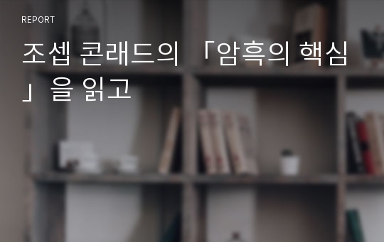 조셉 콘래드의 「암흑의 핵심」을 읽고