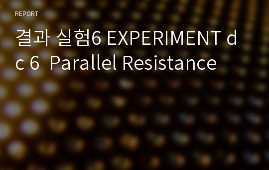 결과 실험6 EXPERIMENT dc 6  Parallel Resistance