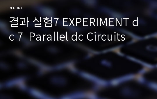 결과 실험7 EXPERIMENT dc 7  Parallel dc Circuits