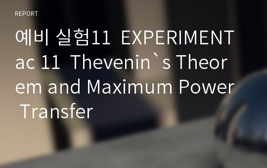 예비 실험11  EXPERIMENT ac 11  Thevenin`s Theorem and Maximum Power Transfer