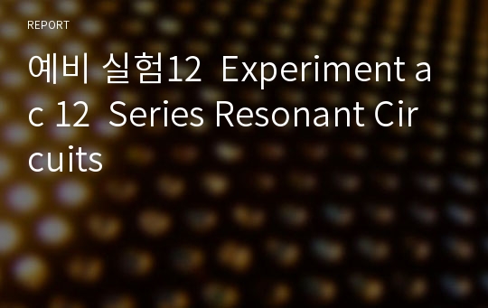 예비 실험12  Experiment ac 12  Series Resonant Circuits