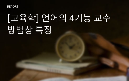 [교육학] 언어의 4기능 교수방법상 특징