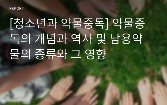 [청소년과 약물중독] 약물중독의 개념과 역사 및 남용약물의 종류와 그 영향