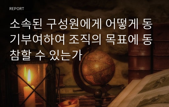 소속된 구성원에게 어떻게 동기부여하여 조직의 목표에 동참할 수 있는가