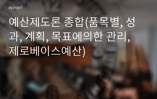 예산제도론 종합(품목별, 성과, 계획, 목표에의한 관리, 제로베이스예산)