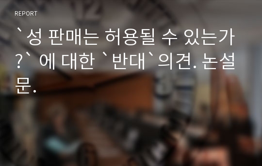 `성 판매는 허용될 수 있는가?` 에 대한 `반대`의견. 논설문.