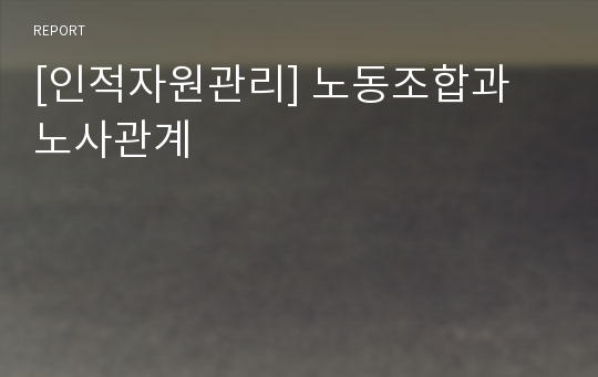 [인적자원관리] 노동조합과 노사관계