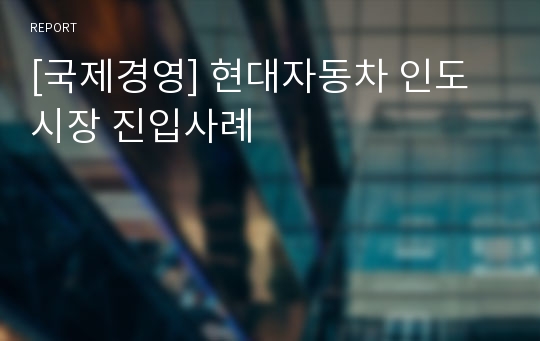 [국제경영] 현대자동차 인도시장 진입사례