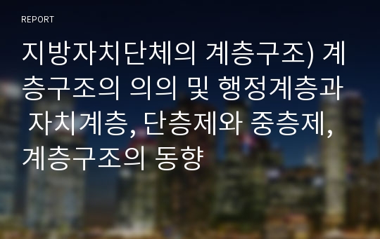 지방자치단체의 계층구조) 계층구조의 의의 및 행정계층과 자치계층, 단층제와 중층제, 계층구조의 동향