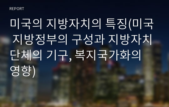 미국의 지방자치의 특징(미국 지방정부의 구성과 지방자치단체의 기구, 복지국가화의 영향)