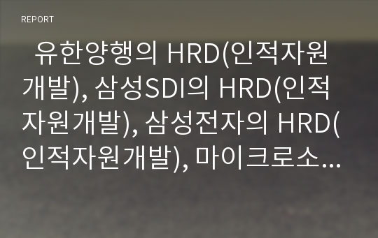   유한양행의 HRD(인적자원개발), 삼성SDI의 HRD(인적자원개발), 삼성전자의 HRD(인적자원개발), 마이크로소프트의 HRM(인적자원관리), 휴맥스의 HRM(인적자원관리), GE의 HRM(인적자원관리) 분석