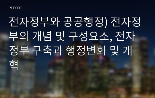 전자정부와 공공행정) 전자정부의 개념 및 구성요소, 전자정부 구축과 행정변화 및 개혁