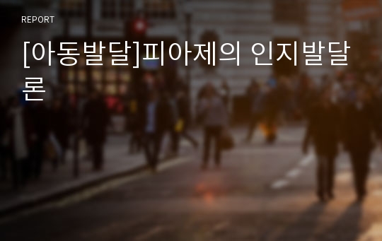 [아동발달]피아제의 인지발달론