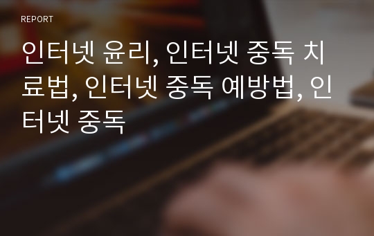 인터넷 윤리, 인터넷 중독 치료법, 인터넷 중독 예방법, 인터넷 중독