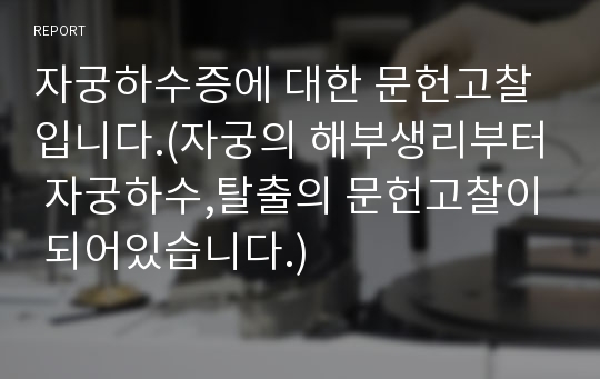 자궁하수증에 대한 문헌고찰입니다.(자궁의 해부생리부터 자궁하수,탈출의 문헌고찰이 되어있습니다.)