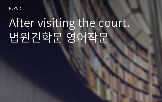 After visiting the court. 법원견학문 영어작문