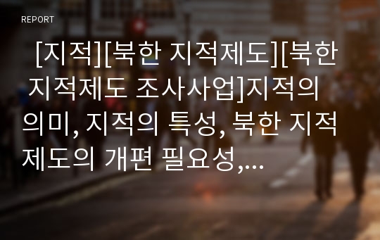   [지적][북한 지적제도][북한 지적제도 조사사업]지적의 의미, 지적의 특성, 북한 지적제도의 개편 필요성, 북한 지적제도의 현황, 북한 지적제도의 조사사업, 북한 지적제도의 지적공부, 북한 지적제도의 실행 과제