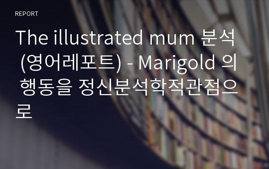 The illustrated mum 분석 (영어레포트) - Marigold 의 행동을 정신분석학적관점으로