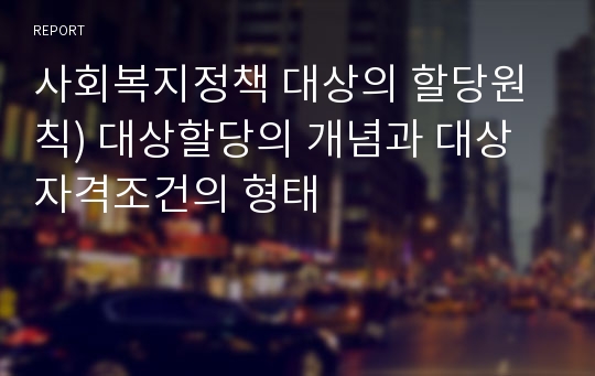 사회복지정책 대상의 할당원칙) 대상할당의 개념과 대상 자격조건의 형태