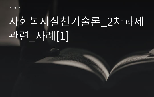 사회복지실천기술론_2차과제관련_사례[1]