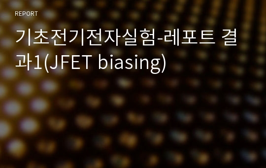 기초전기전자실험-레포트 결과1(JFET biasing)