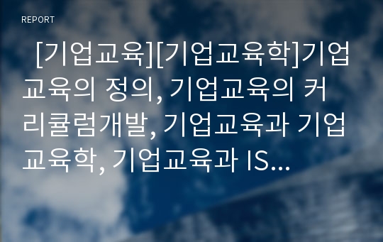   [기업교육][기업교육학]기업교육의 정의, 기업교육의 커리큘럼개발, 기업교육과 기업교육학, 기업교육과 ISD(국제다이얼통화), 기업교육의 요구분석, 기업교육의 비용편익, 기업교육의 사례, 기업교육의 개선 방안