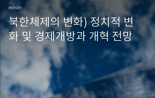 북한체제의 변화) 정치적 변화 및 경제개방과 개혁 전망