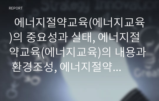   에너지절약교육(에너지교육)의 중요성과 실태, 에너지절약교육(에너지교육)의 내용과 환경조성, 에너지절약교육(에너지교육)의 지도방법과 교수학습전략, 향후 에너지절약교육(에너지교육)의 제고과제 분석