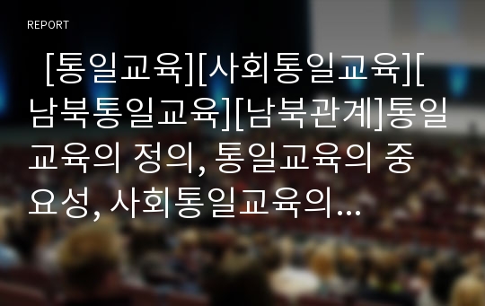   [통일교육][사회통일교육][남북통일교육][남북관계]통일교육의 정의, 통일교육의 중요성, 사회통일교육의 의미, 사회통일교육의 특징, 사회통일교육의 현황, 사회통일교육의 한계점, 향후 사회통일교육의 과제 분석