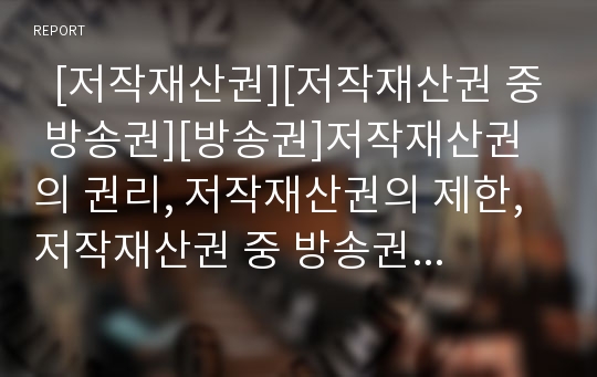   [저작재산권][저작재산권 중 방송권][방송권]저작재산권의 권리, 저작재산권의 제한, 저작재산권 중 방송권의 정의, 저작재산권 중 방송권의 조약, 저작재산권 중 방송권의 제한, 저작재산권 중 방송권의 문제 분석