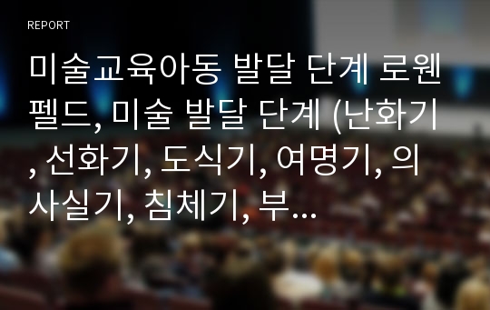 미술교육아동 발달 단계 로웬펠드, 미술 발달 단계 (난화기, 선화기, 도식기, 여명기, 의사실기, 침체기, 부활기)