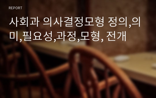 사회과 의사결정모형 정의,의미,필요성,과정,모형, 전개