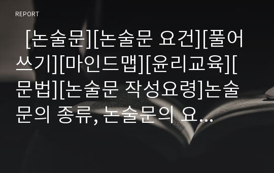   [논술문][논술문 요건][풀어쓰기][마인드맵][윤리교육][문법][논술문 작성요령]논술문의 종류, 논술문의 요건, 논술문의 풀어쓰기, 논술문과 마인드맵, 논술문과 윤리교육, 논술문과 문법, 논술문의 작성요령 분석