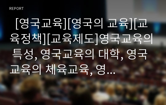   [영국교육][영국의 교육][교육정책][교육제도]영국교육의 특성, 영국교육의 대학, 영국교육의 체육교육, 영국교육의 ICT(정보통신기술)학습센터, 영국교육의 교과서제도, 영국교육의 문제점, 영국교육 관련 제언