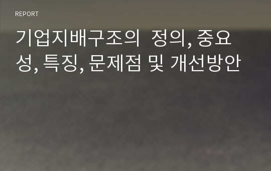 기업지배구조의  정의, 중요성, 특징, 문제점 및 개선방안