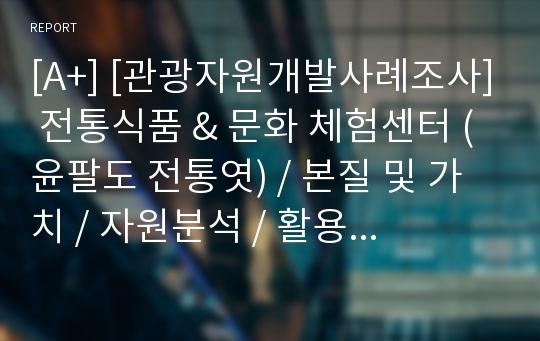 [A+] [관광자원개발사례조사] 전통식품 &amp; 문화 체험센터 (윤팔도 전통엿) / 본질 및 가치 / 자원분석 / 활용방안 / 기대효과