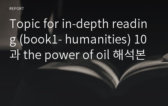 Topic for in-depth reading (book1- humanities) 10과 the power of oil 해석본