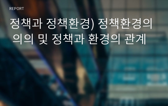 정책과 정책환경) 정책환경의 의의 및 정책과 환경의 관계