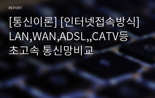 [통신이론] [인터넷접속방식]LAN,WAN,ADSL,,CATV등 초고속 통신망비교