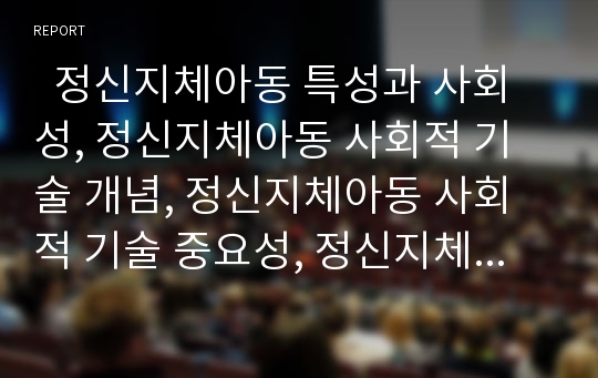   정신지체아동 특성과 사회성, 정신지체아동 사회적 기술 개념, 정신지체아동 사회적 기술 중요성, 정신지체아동 사회적 기술 결함, 정신지체아동 사회적 기술 지도방법과 정신지체아동 사회적 기술 관련 제언 분석