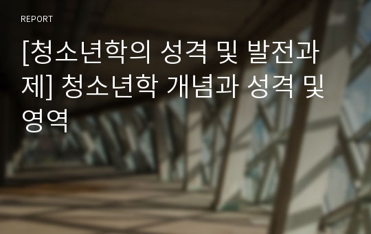 [청소년학의 성격 및 발전과제] 청소년학 개념과 성격 및 영역