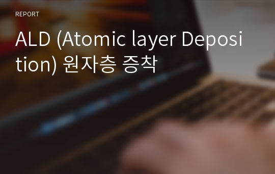 ALD (Atomic layer Deposition) 원자층 증착