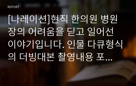 [나레이션]현직 한의원 병원장의 어려움을 딛고 일어선 이야기입니다. 인물 다큐형식의 더빙대본 촬영내용 포함입니다.