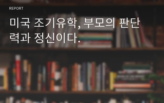 미국 조기유학, 부모의 판단력과 정신이다.