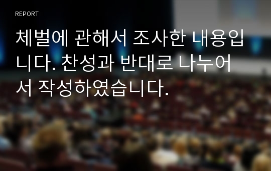 체벌에 관해서 조사한 내용입니다. 찬성과 반대로 나누어서 작성하였습니다.