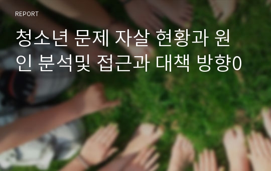 청소년 문제 자살 현황과 원인 분석및 접근과 대책 방향0