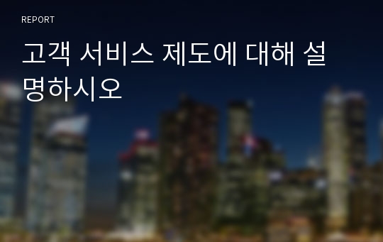 고객 서비스 제도에 대해 설명하시오